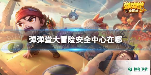 《弹弹堂大冒险》安全中心在哪_弹弹堂大冒险攻略_神奇下载