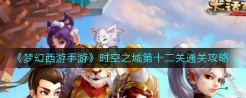 梦幻西游时空之域第十二关怎么过_梦幻西游手游玩法分享_神奇下载