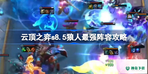 云顶之弈s8.5狼人最强阵容有哪些_云顶之弈攻略_神奇下载