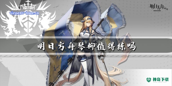 明日方舟琴柳值得练吗_明日方舟教程分享_神奇下载