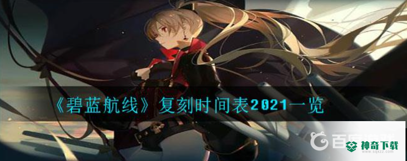 碧蓝航线2021都出哪些复刻？_碧蓝航线玩法分享_神奇下载