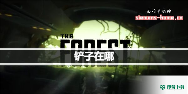 森林之子铲子在哪_森林之子玩法分享_神奇下载