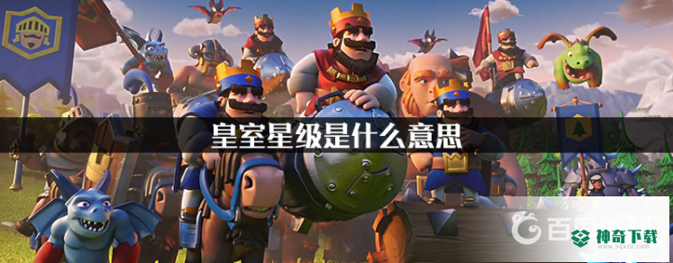 皇室战争皇家星级有什么用？_皇室战争攻略_神奇下载