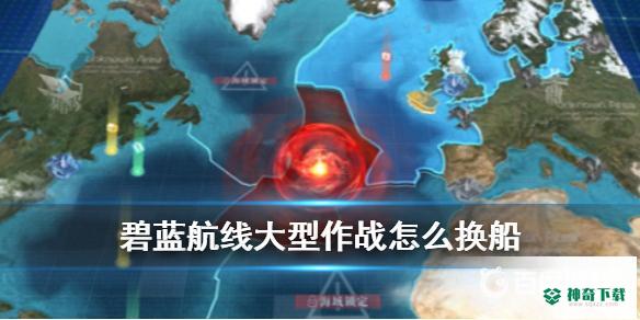 碧蓝航线大型作战怎么换船？_碧蓝航线攻略玩法_神奇下载