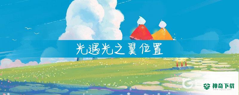 晨岛中所有光之翼的位置在哪里？_光遇玩法分享_神奇下载