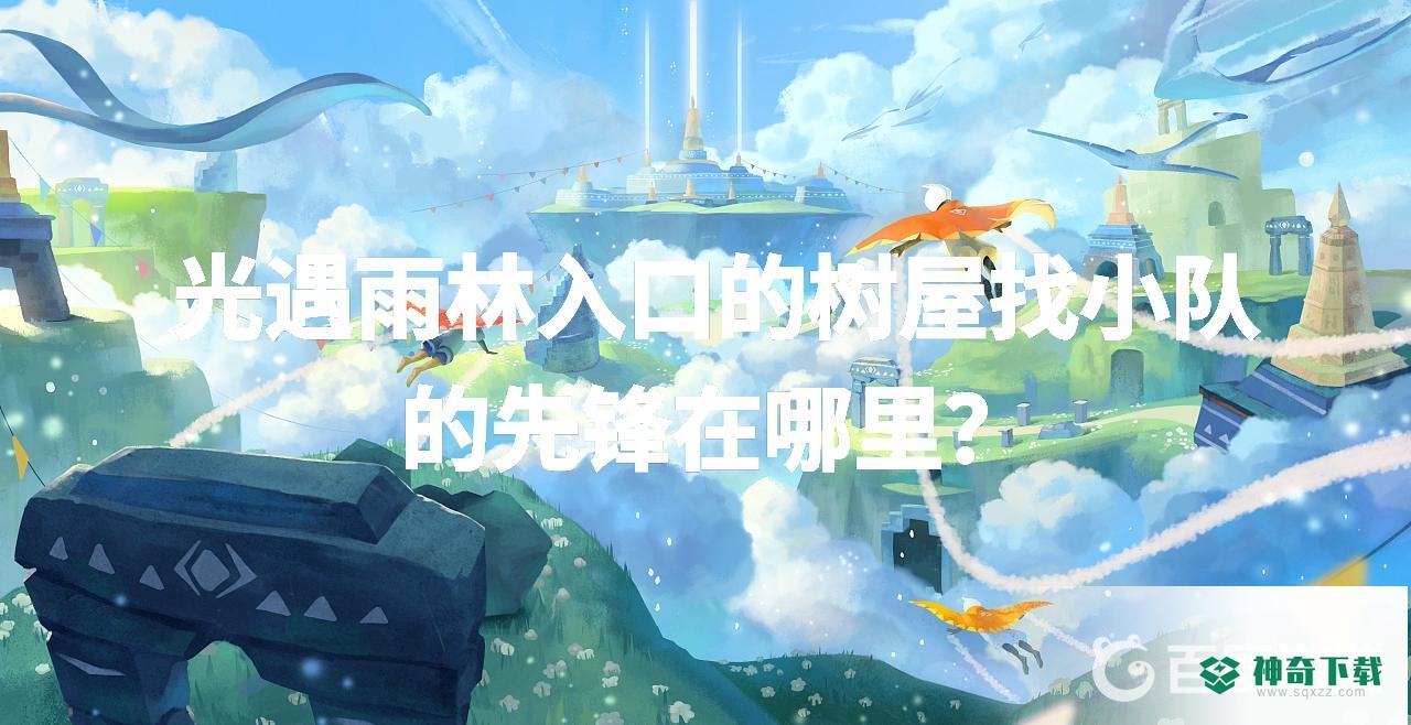 光遇雨林入口的树屋找小队的先锋在哪里？_光遇玩法分享_神奇下载