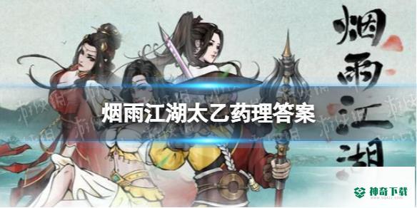 《烟雨江湖》太乙药理答案_烟雨江湖攻略分享_神奇下载