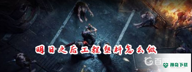 明日之后工程塑料怎么做？_明日之后攻略教程_神奇下载