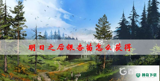 明日之后银杏苗怎么获得？_明日之后攻略教程_神奇下载