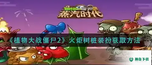 植物大战僵尸2火炬树桩装扮怎么得_植物大战僵尸2攻略教程_神奇下载