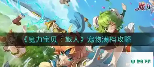 魔力宝贝旅人宠物满档怎么操作_魔力宝贝教程攻略_神奇下载