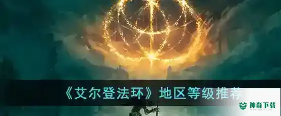 《艾尔登法环》地区等级推荐_艾尔登法环攻略玩法_神奇下载