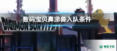 数码宝贝绝境求生鼻涕兽如何入队_数码宝贝玩法分享_神奇下载