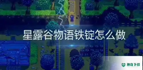 星露谷物语铁锭怎么制作_星露谷物语教程分享_神奇下载