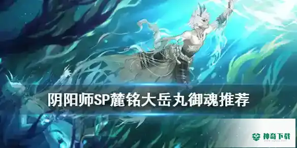 大岳丸搭配什么御魂？_阴阳师教程攻略_神奇下载