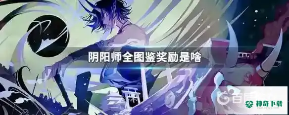 全图鉴有什么奖励？_阴阳师教程攻略_神奇下载