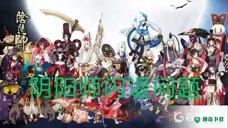 阴阳师闪退怎么解决？_阴阳师教程分享_神奇下载