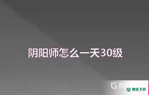 阴阳师第一天30级怎么升的？_阴阳师攻略_神奇下载