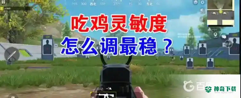 吃鸡灵敏度怎么调最稳？_和平精英玩法分享_神奇下载