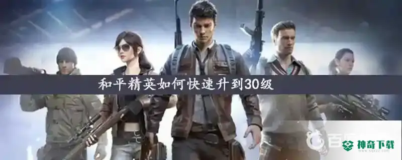 和平精英怎么快速升到30级？_和平精英攻略_神奇下载