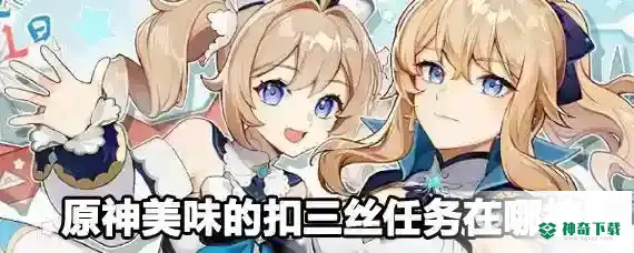 美味的扣三丝怎么获得？_原神教程_神奇下载
