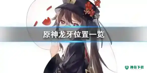 龙牙在什么位置？_原神教程分享_神奇下载