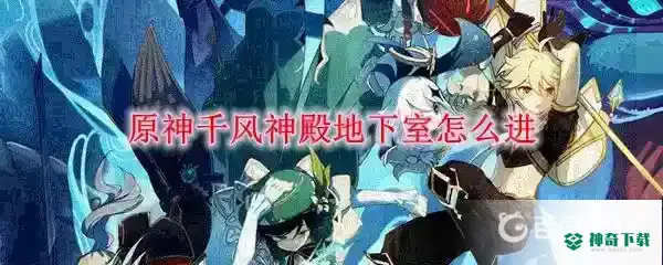 千风神殿地下室怎么进？_原神教程分享_神奇下载