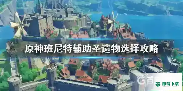 班尼特圣遗物怎么搭配？_原神攻略教程_神奇下载