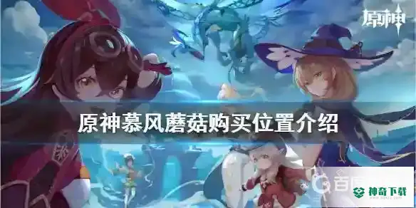 慕风蘑菇在哪里？_原神攻略_神奇下载