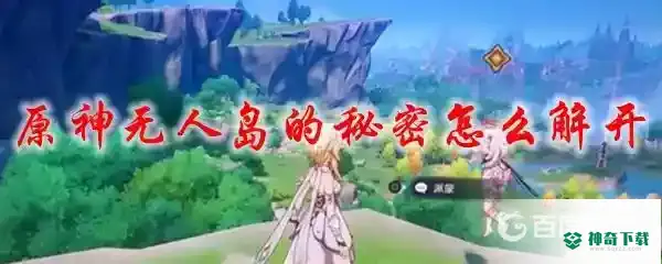 无人岛的秘密怎么解开？_原神教程攻略_神奇下载
