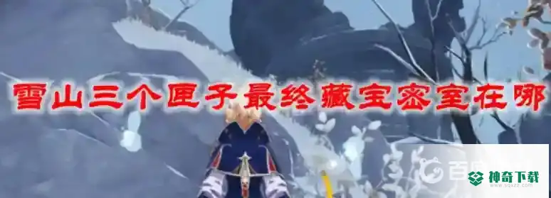 原神雪山三个匣子最终藏宝密室在哪？_原神攻略玩法_神奇下载