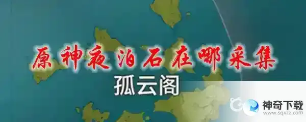 原神夜泊石在哪里采集？_原神教程攻略_神奇下载