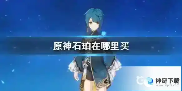 石珀在哪里买_原神教程_神奇下载