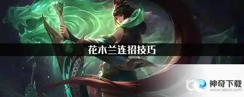王者荣耀花木兰怎么玩连招？_王者荣耀攻略分享_神奇下载