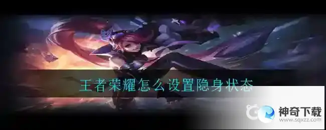 王者怎么隐身自己隐藏在线状态？_王者荣耀教程攻略_神奇下载