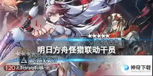 《明日方舟》怪猎联动干员汇总_明日方舟攻略_神奇下载