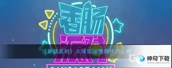 投掷道具火球的道具描述及道具功能是什么？_香肠派对攻略_神奇下载