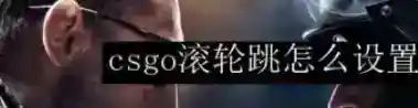 csgo滚轮跳指令设置使用介绍_csgo玩法分享_神奇下载站