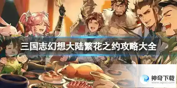 《三国志幻想大陆》繁花之约玩法大全_三国志幻想大陆玩法分享_神奇下载站