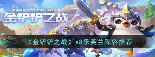 金铲铲之战乐芙兰阵容怎么搭配_金铲铲之战教程_神奇下载站