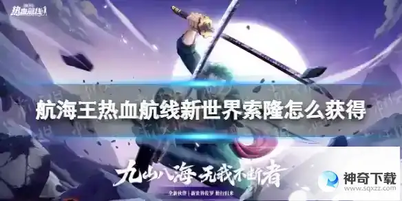 《航海王热血航线》新世界索隆怎么获得_航海王热血航线攻略玩法_神奇下载站
