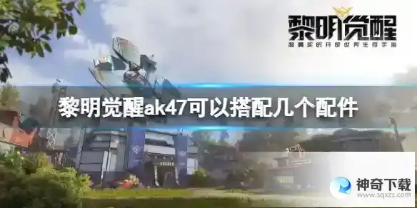 《黎明觉醒》ak47可以搭配几个配件_黎明觉醒攻略教程_神奇下载站