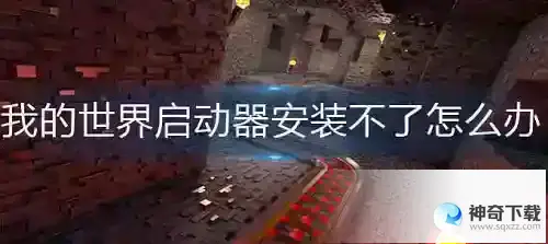 我的世界启动器安装不了怎么办_我的世界玩法分享_神奇下载站
