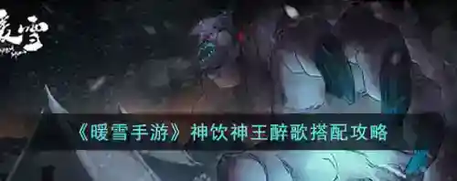 暖雪神饮明王醉歌怎么搭配_暖雪攻略玩法_神奇下载站