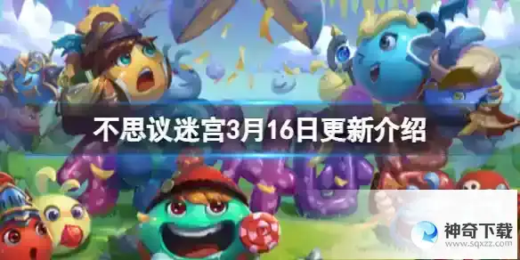 《不思议迷宫》3月16日更新介绍_不思议迷宫教程玩法_神奇下载站