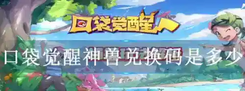 口袋觉醒神兽兑换码是多少_口袋觉醒教程分享_神奇下载站