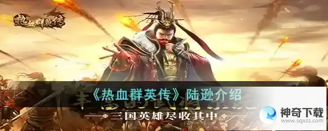 热血群英传陆逊怎么样_热血群英传陆逊怎么样攻略玩法_神奇下载站