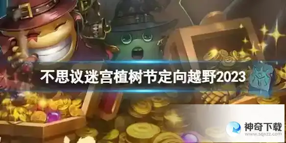 《不思议迷宫》植树节定向越野2023活动_不思议迷宫攻略_神奇下载站