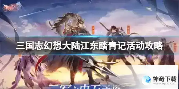 《三国志幻想大陆》江东踏青记活动攻略_三国志幻想大陆攻略_神奇下载站