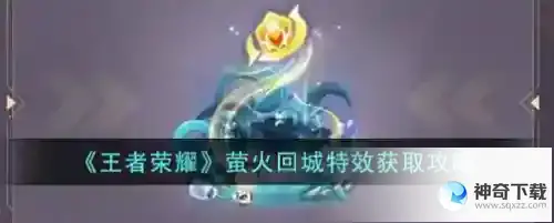 王者荣耀萤火回城特效怎么获得_王者荣耀攻略教程_神奇下载站